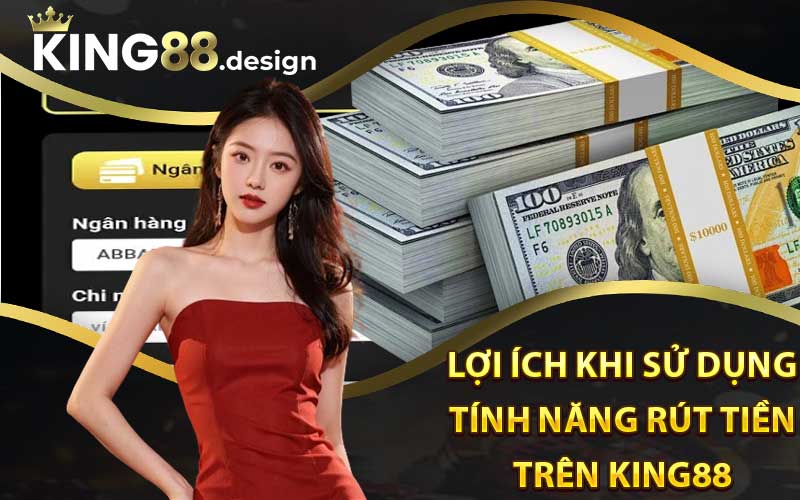 Lợi ích khi sử dụng tính năng rút tiền trên King88